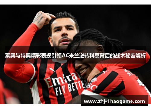 莱奥与特奥精彩表现引领AC米兰逆转科莫背后的战术秘密解析