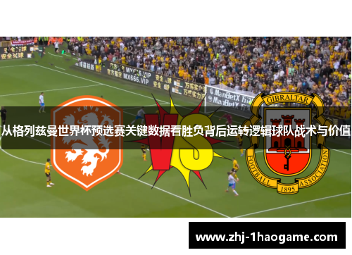 从格列兹曼世界杯预选赛关键数据看胜负背后运转逻辑球队战术与价值