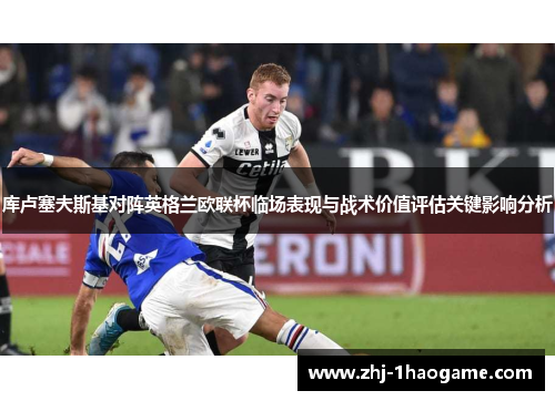 库卢塞夫斯基对阵英格兰欧联杯临场表现与战术价值评估关键影响分析