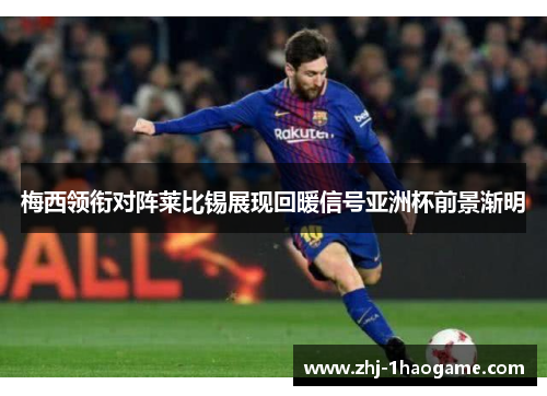 梅西领衔对阵莱比锡展现回暖信号亚洲杯前景渐明
