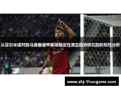 从菲尔米诺对阵马赛看德甲赛场稳定性演变趋势研究的阶段性分析