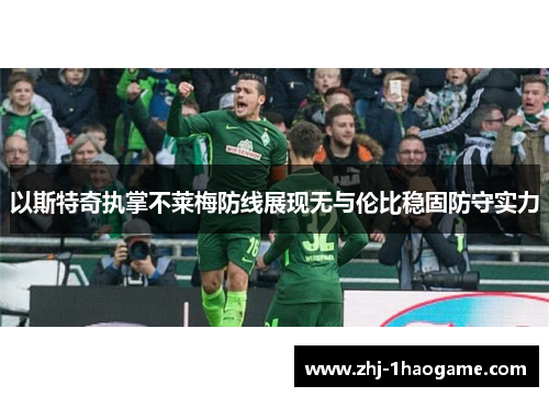 以斯特奇执掌不莱梅防线展现无与伦比稳固防守实力