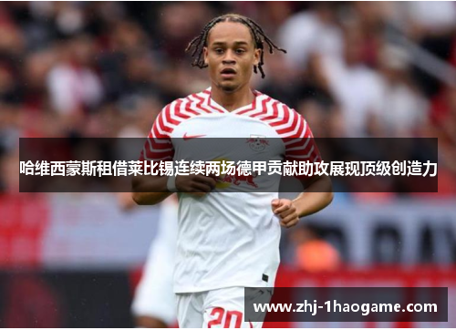哈维西蒙斯租借莱比锡连续两场德甲贡献助攻展现顶级创造力