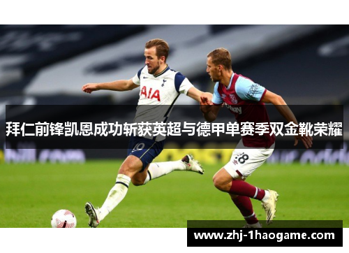 拜仁前锋凯恩成功斩获英超与德甲单赛季双金靴荣耀