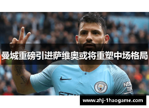 曼城重磅引进萨维奥或将重塑中场格局